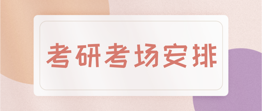 【MBA考生必看】考研考场安排原则是什么？怎么看考场位置在哪？